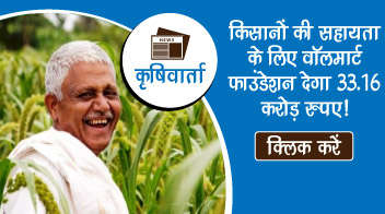 किसानों की सहायता के लिए वॉलमार्ट फाउंडेशन देगा 33.16 करोड़ रुपए!