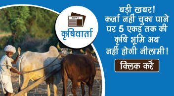 बड़ी खबर! कर्जा नहीं चुका पाने पर 5 एकड़ तक की कृषि भूमि अब नहीं होगी नीलामी!