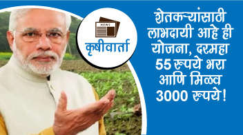 शेतकऱ्यांसाठी लाभदायी आहे ही योजना, दरमहा ५५रुपये भरा आणि मिळवा ३००० रुपये!
