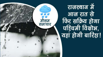राजस्थान में आज रात से फिर सक्रिय होगा पश्चिमी विक्षोभ, यहां होगी बारिश!