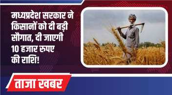 मध्यप्रदेश सरकार ने किसानों को दी बड़ी सौगात, दी जाएगी 10 हजार रुपए की राशि!