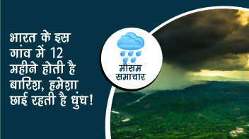 भारत के इस गांव में 12 महीने होती है बारिश, हमेशा छाई रहती है धुंध!