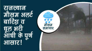 राजस्थान मौसम अलर्ट- बारिश व धूल भरी आंधी के पूर्ण आसार!