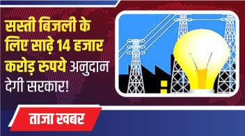 सस्ती बिजली के लिए साढ़े 14 हजार करोड़ रुपये अनुदान देगी सरकार!