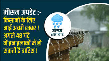 मौसम अपडेट :- किसानों के लिए आई अच्छी खबर! अगले 48 घंटे में इन इलाकों में हो सकती है बारिश!