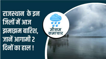 राजस्थान  के इन जिलों में आज झमाझम बारिश, जानें आगामी 2 दिनों का हाल!