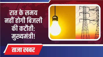 रात के समय नहीं होगी बिजली की कटौती: मुख्यमंत्री!