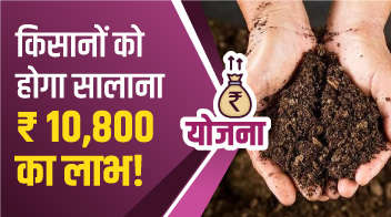 किसानों को होगा सालाना 10,800 रुपए का लाभ!