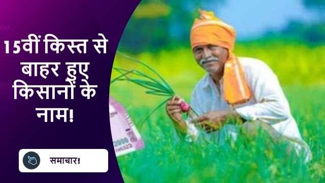 15वीं किस्त से बाहर हुए किसानों के नाम!