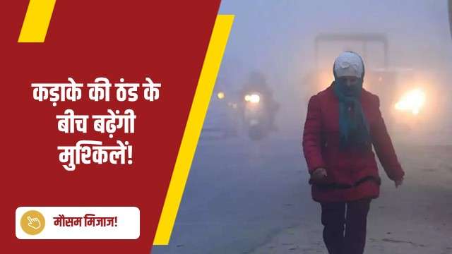 कड़ाके की ठंड के बीच बढ़ेंगी मुश्किलें!