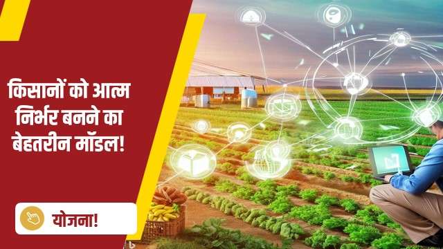 किसानों को आत्म निर्भर बनने का बेहतरीन मॉडल!
