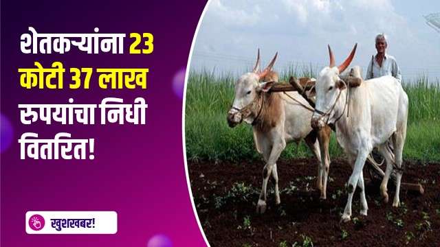 शेतकऱ्यांना 23 कोटी 37 लाख रुपयांचा निधी वितरित!