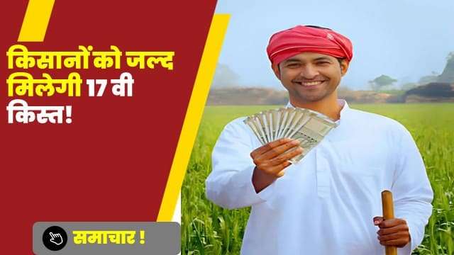 किसानों को जल्द मिलेगी 17 वी किस्त!

