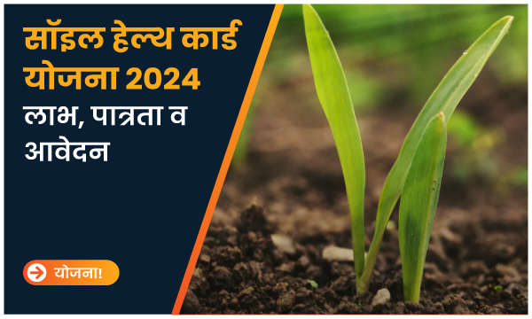 सॉइल हेल्थ कार्ड योजना 2024: लाभ, पात्रता व आवेदन