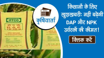 किसानों के लिए खुशखबरी:नहीं बढ़ेगी DAP और NPK  उर्वरकों की कीमत ! 